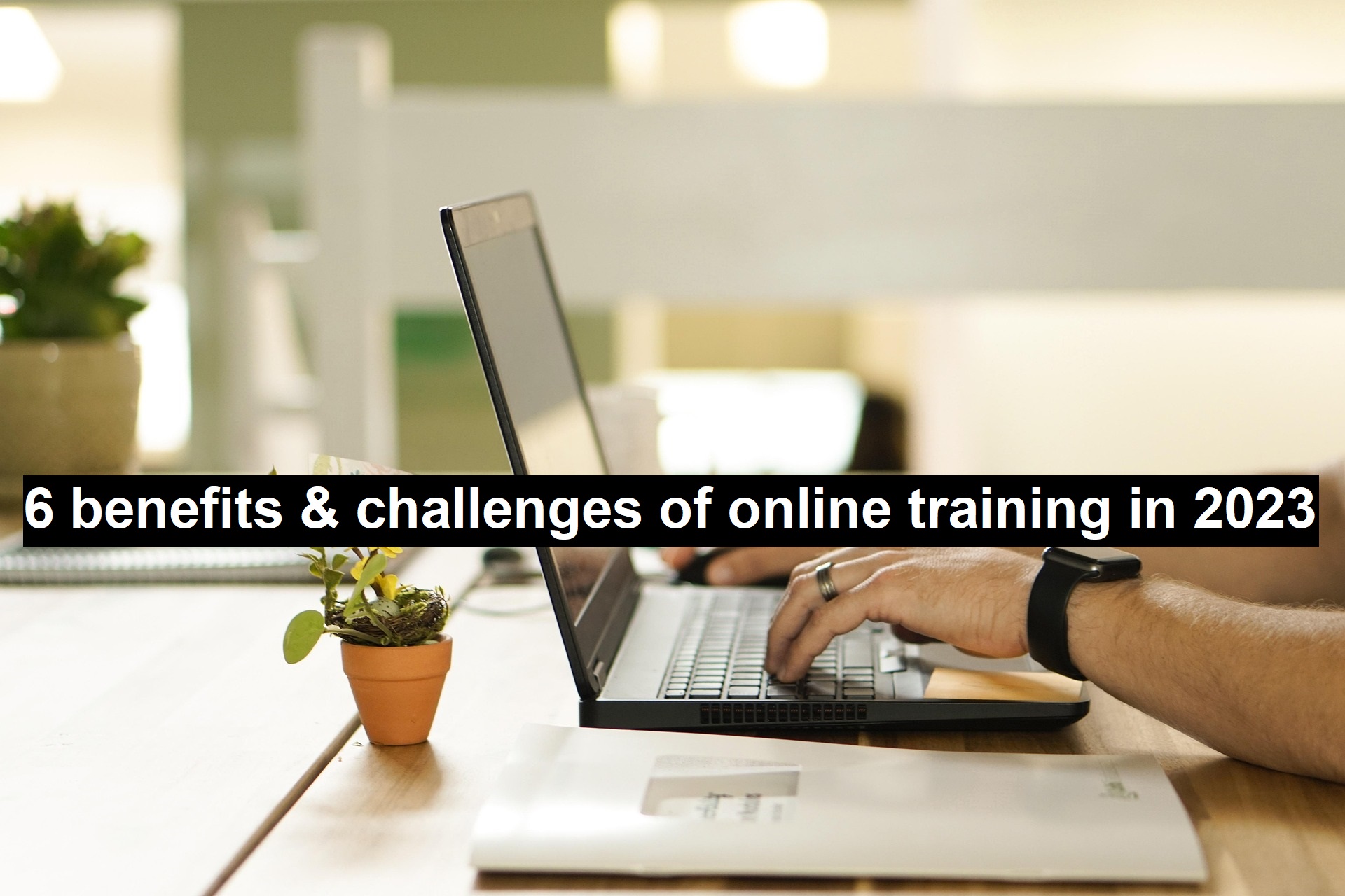 6 Benefits & Challenges of Online Training in 2023-2025